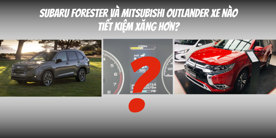 So Sánh Subaru Forester Và Mitsubishi Outlander Về Xăng 2 Subaru Forester và Mitsubishi Outlander xe nào tiết kiệm xăng hơn?